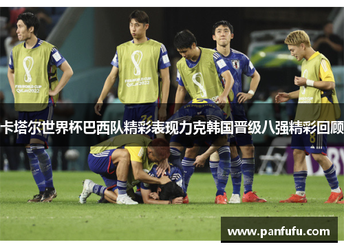 卡塔尔世界杯巴西队精彩表现力克韩国晋级八强精彩回顾