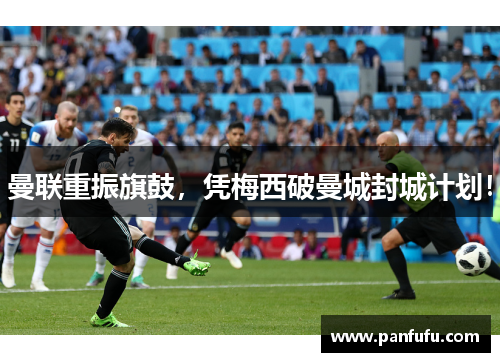 曼联重振旗鼓，凭梅西破曼城封城计划！