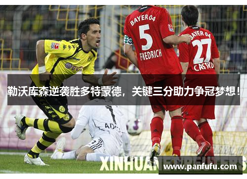 勒沃库森逆袭胜多特蒙德，关键三分助力争冠梦想！