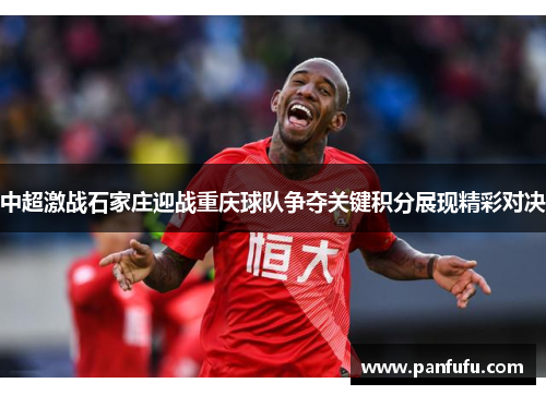中超激战石家庄迎战重庆球队争夺关键积分展现精彩对决