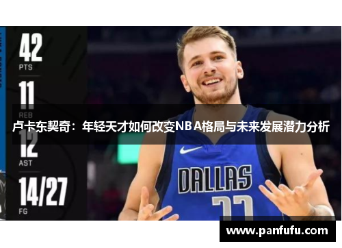 卢卡东契奇：年轻天才如何改变NBA格局与未来发展潜力分析