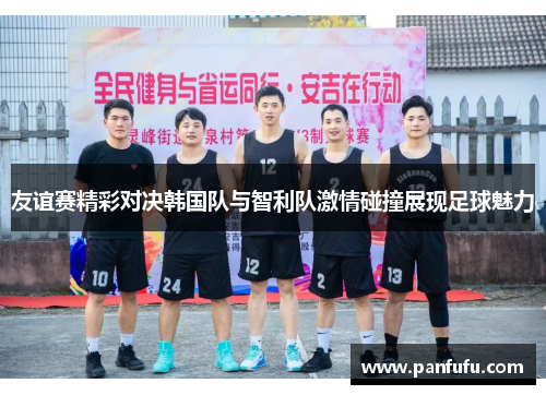 友谊赛精彩对决韩国队与智利队激情碰撞展现足球魅力