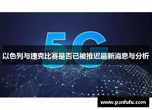 以色列与捷克比赛是否已被推迟最新消息与分析
