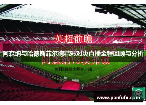 阿森纳与哈德斯菲尔德精彩对决直播全程回顾与分析