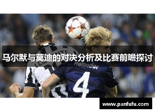 马尔默与莫迪的对决分析及比赛前瞻探讨