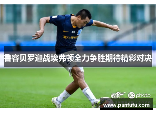 鲁容贝罗迎战埃弗顿全力争胜期待精彩对决