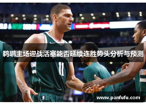 鹈鹕主场迎战活塞能否延续连胜势头分析与预测