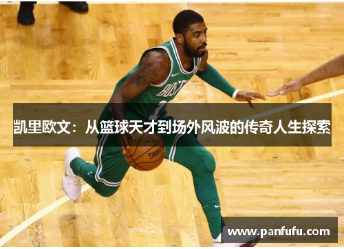 凯里欧文：从篮球天才到场外风波的传奇人生探索