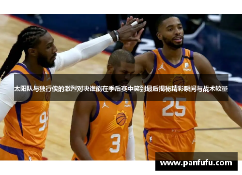太阳队与独行侠的激烈对决谁能在季后赛中笑到最后揭秘精彩瞬间与战术较量
