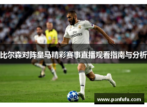 比尔森对阵皇马精彩赛事直播观看指南与分析