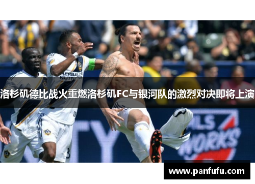洛杉矶德比战火重燃洛杉矶FC与银河队的激烈对决即将上演