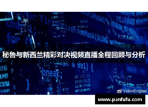 秘鲁与新西兰精彩对决视频直播全程回顾与分析