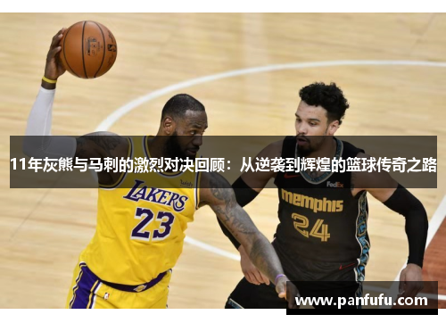 11年灰熊与马刺的激烈对决回顾：从逆袭到辉煌的篮球传奇之路
