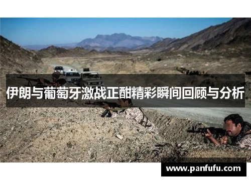 伊朗与葡萄牙激战正酣精彩瞬间回顾与分析