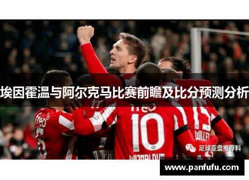 埃因霍温与阿尔克马比赛前瞻及比分预测分析